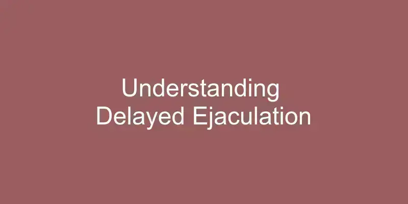 understanding-delayed-ejaculation-with-symptoms-causes-treatment-outlook-and-diagnosis