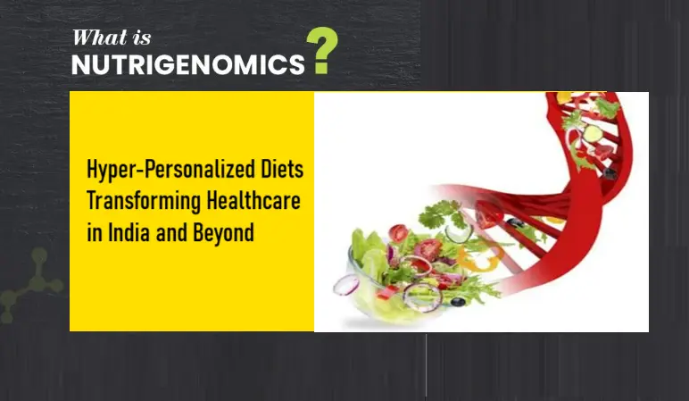 nutrigenomics:-hyper-personalized-diets-transforming-healthcare-in-india-and-beyond