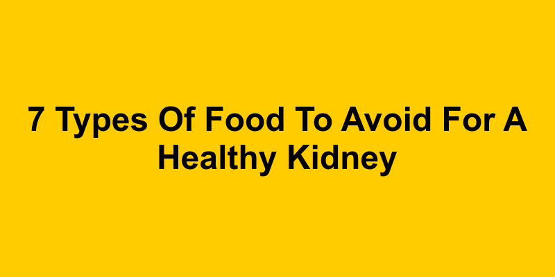 7-types-of-food-to-avoid-for-a-healthy-kidney