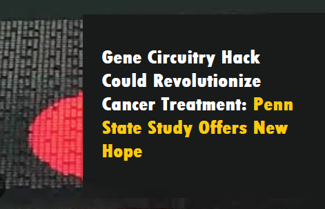 Gene Circuitry Hack Could Revolutionize Cancer Treatment: Penn State Study Offers New Hope