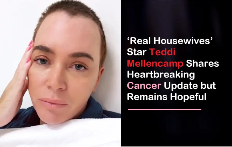 Real Housewives Star Teddi Mellencamp Shares Heartbreaking Cancer Update but Remains Hopeful