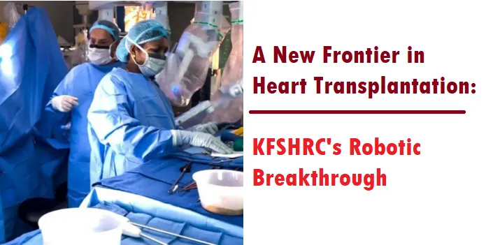 A New Frontier in Heart Transplantation by KFSHRC Robotic Breakthrough